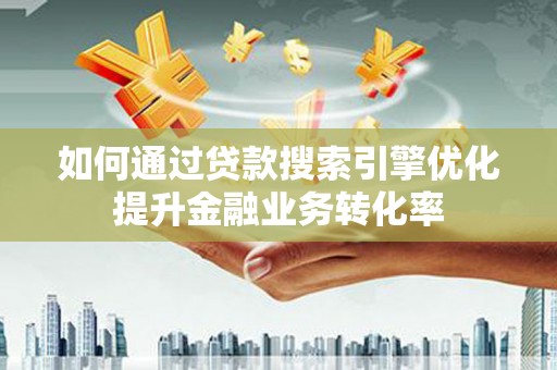 昆都仑如何通过贷款搜索引擎优化提升金融业务转化率