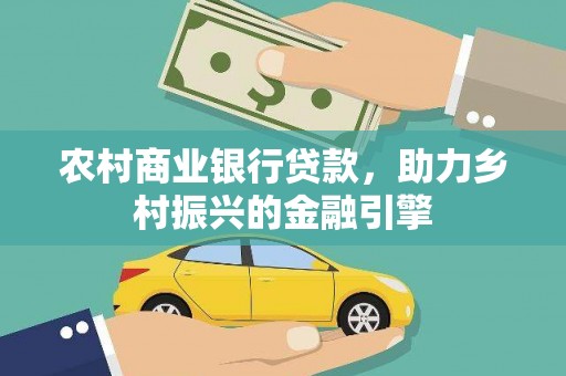 湖西农村商业银行贷款，助力乡村振兴的金融引擎