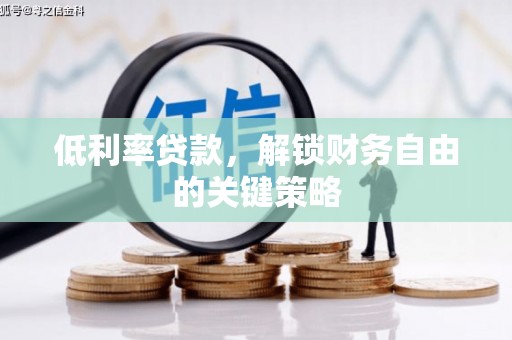 德江低利率贷款，解锁财务自由的关键策略