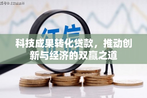 乐昌科技成果转化贷款，推动创新与经济的双赢之道