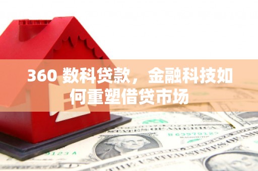 东胜360 数科贷款，金融科技如何重塑借贷市场