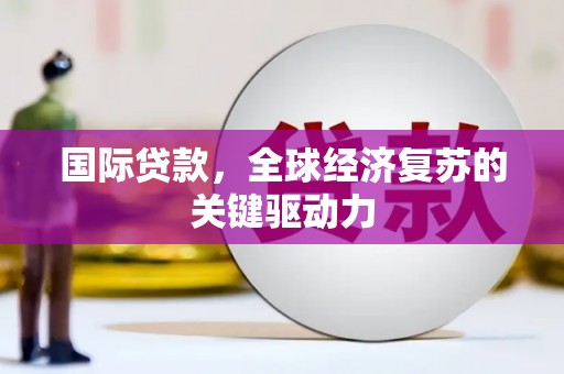 宁县国际贷款，全球经济复苏的关键驱动力