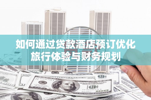 赣州如何通过贷款酒店预订优化旅行体验与财务规划