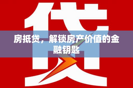 竹东房抵贷，解锁房产价值的金融钥匙