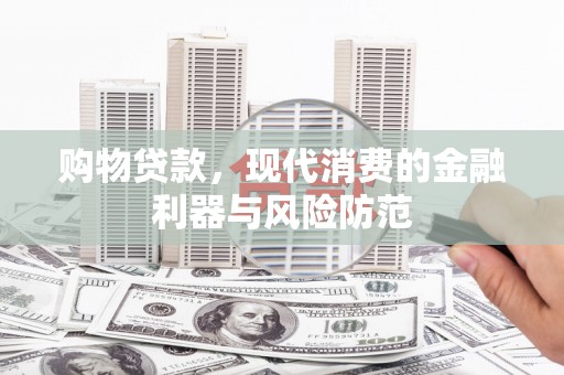 苍梧购物贷款，现代消费的金融利器与风险防范