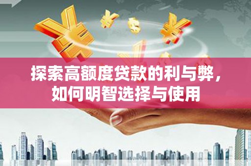 四会探索高额度贷款的利与弊，如何明智选择与使用