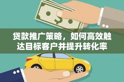 廉江贷款推广策略，如何高效触达目标客户并提升转化率