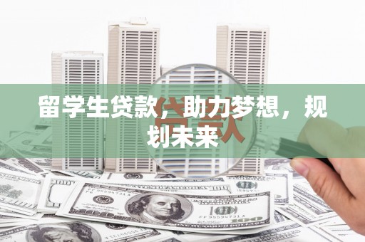 辽源留学生贷款，助力梦想，规划未来