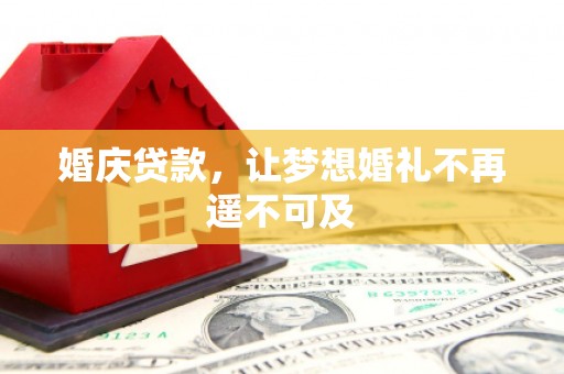 湛江婚庆贷款，让梦想婚礼不再遥不可及