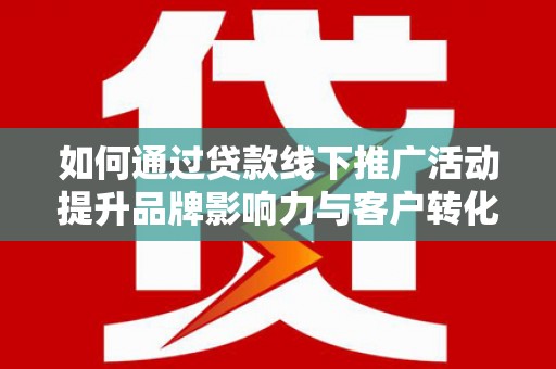 大岭山如何通过贷款线下推广活动提升品牌影响力与客户转化率