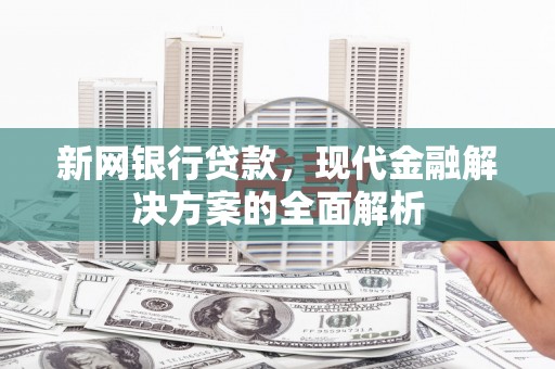 进贤新网银行贷款，现代金融解决方案的全面解析