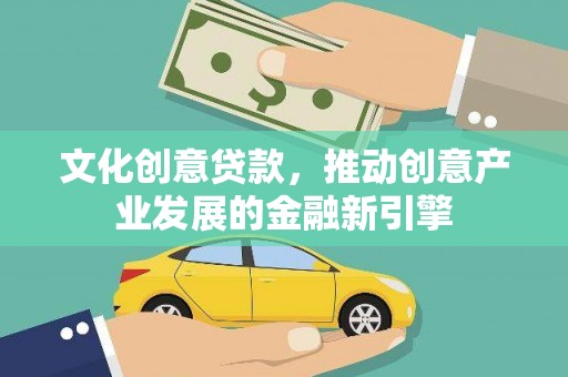 德惠文化创意贷款，推动创意产业发展的金融新引擎