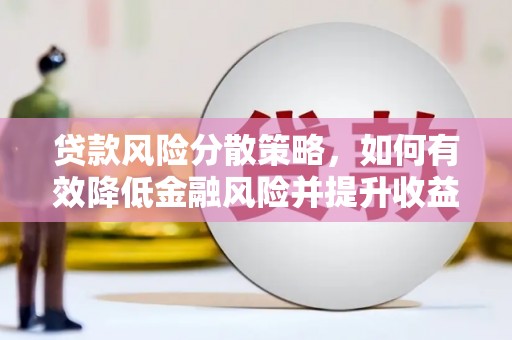 固镇贷款风险分散策略，如何有效降低金融风险并提升收益