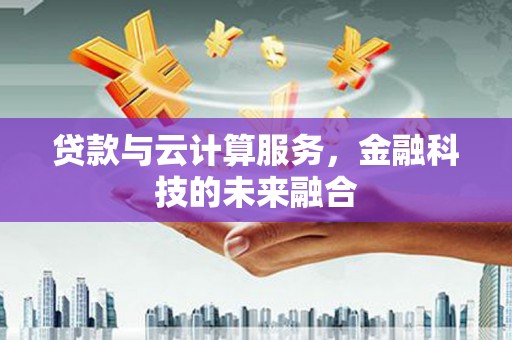 行唐贷款与云计算服务，金融科技的未来融合