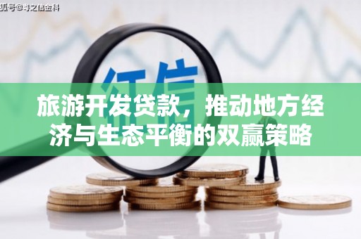 鹤岗旅游开发贷款，推动地方经济与生态平衡的双赢策略