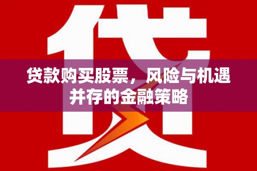 江城贷款购买股票，风险与机遇并存的金融策略