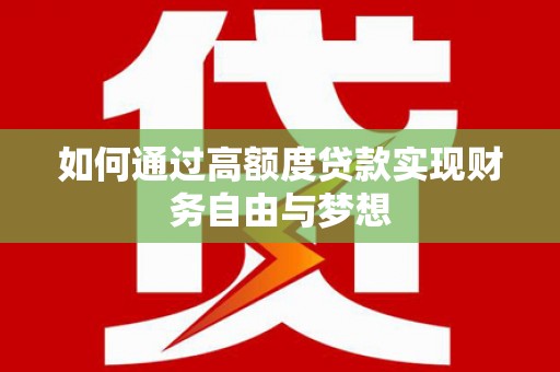 万丹如何通过高额度贷款实现财务自由与梦想