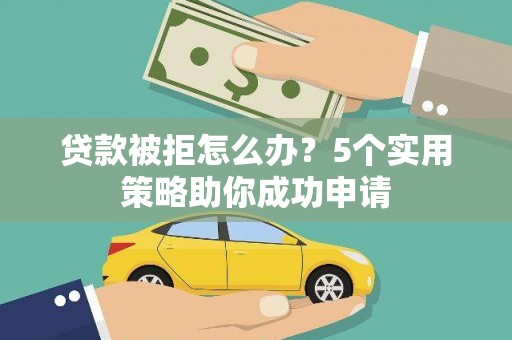 黄江贷款被拒怎么办？5个实用策略助你成功申请