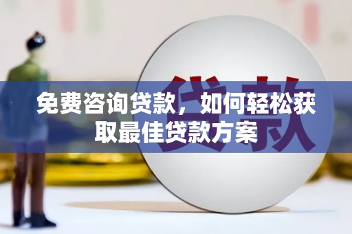 广阳免费咨询贷款，如何轻松获取最佳贷款方案