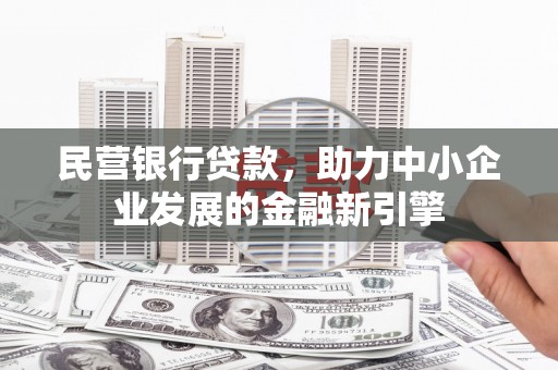 平顶山民营银行贷款，助力中小企业发展的金融新引擎