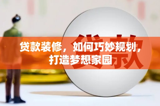 泌阳贷款装修，如何巧妙规划，打造梦想家园