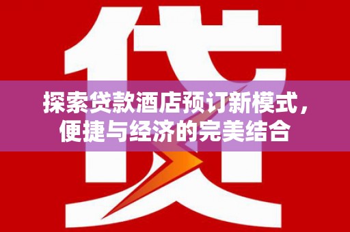 博尔塔拉蒙古探索贷款酒店预订新模式，便捷与经济的完美结合