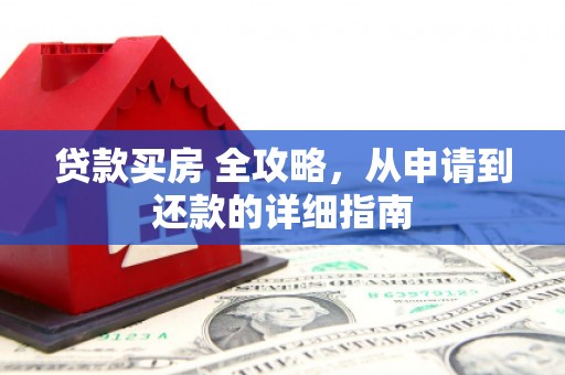 卢龙贷款买房 全攻略，从申请到还款的详细指南