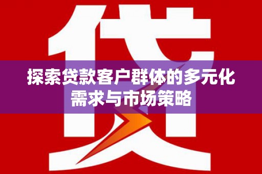 台南探索贷款客户群体的多元化需求与市场策略