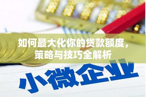 宿豫如何最大化你的贷款额度，策略与技巧全解析