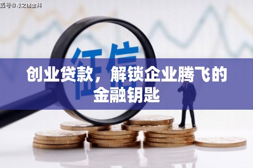 科尔沁创业贷款，解锁企业腾飞的金融钥匙