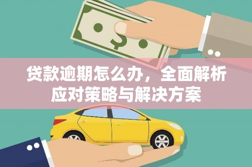 潜山贷款逾期怎么办，全面解析应对策略与解决方案