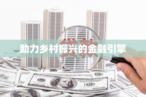 仑背助力乡村振兴的金融引擎