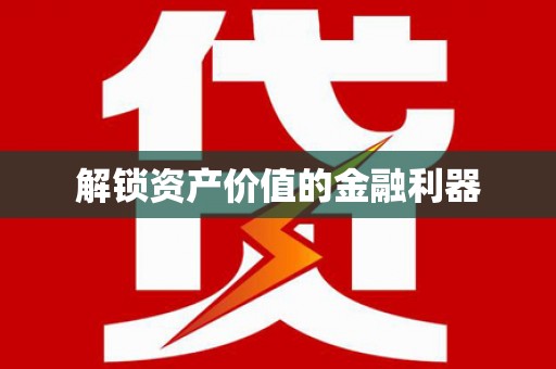 雄县解锁资产价值的金融利器