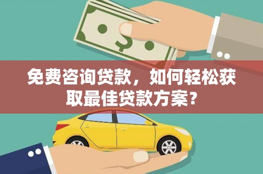 石屏免费咨询贷款，如何轻松获取最佳贷款方案？