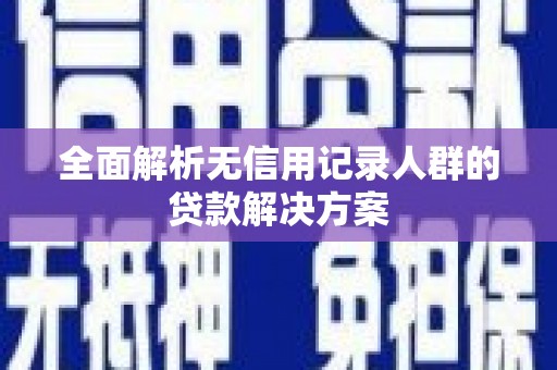 十堰全面解析无信用记录人群的贷款解决方案